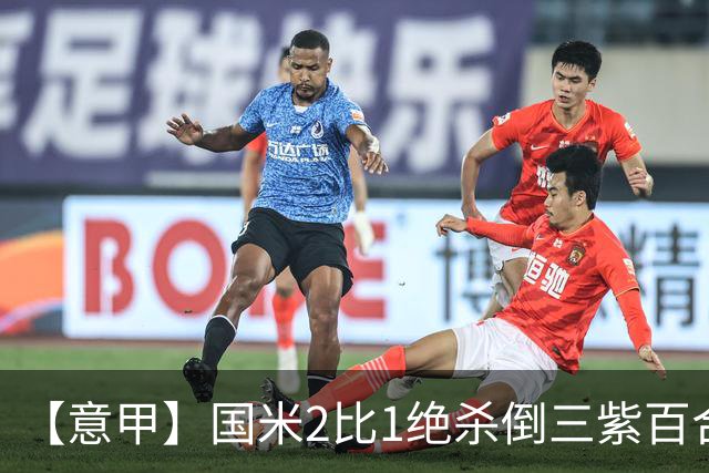 【意甲】国米2比1绝杀倒三紫百合，图拉姆绝平+造点