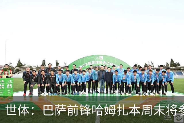 世体：巴萨前锋哈姆扎本周末将参加B队比赛 球队认为他需要多比赛