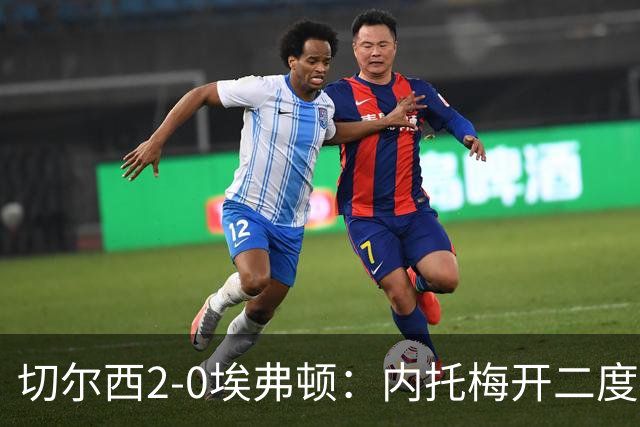切尔西2-0埃弗顿：内托梅开二度助蓝军两连胜