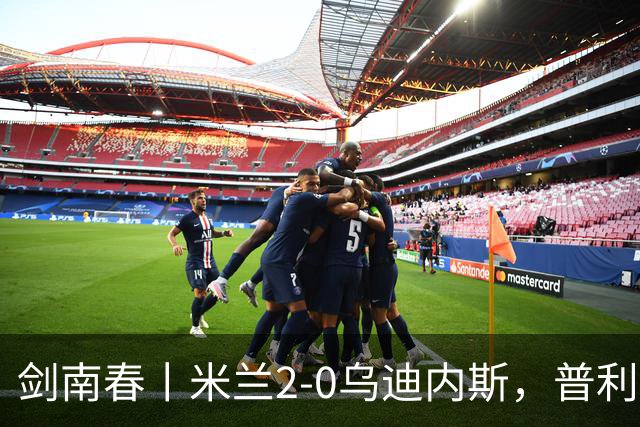 剑南春丨米兰2-0乌迪内斯，普利希奇闪击，哈钦森补射建功