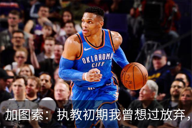 加图索：执教初期我曾想过放弃，但我明白自己属于球场