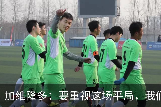 加维隆多：要重视这场平局，我们知道自己需要扭转局面