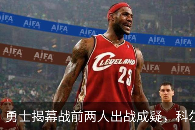 勇士揭幕战前两人出战成疑，科尔首发阵容再添变数