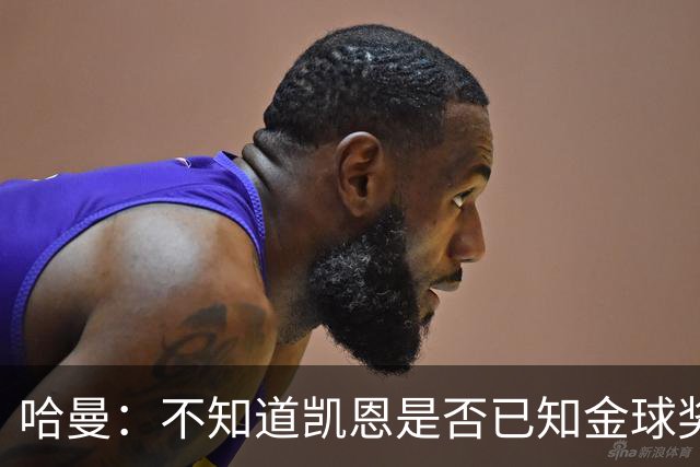 哈曼：不知道凯恩是否已知金球奖结果，拿了的话对德甲是大事