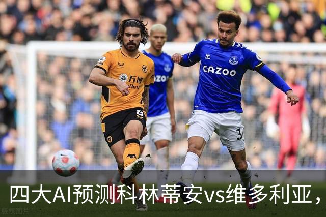 四大AI预测科林蒂安vs维多利亚，三家看好主队取胜