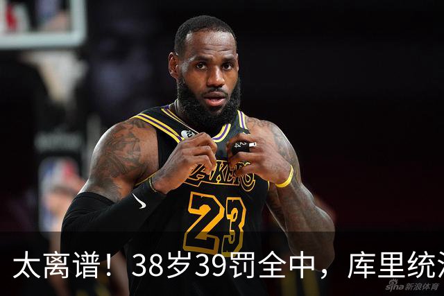 太离谱！38岁39罚全中，库里统治力拉满，76次40+，差1场追平创奇