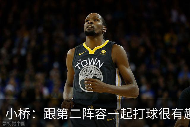 小桥：跟第二阵容一起打球很有趣 我们首发球员也可以向他们学习
