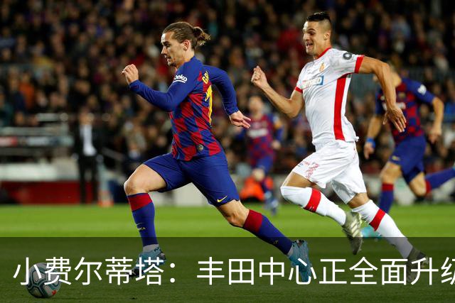 小费尔蒂塔：丰田中心正全面升级 致力于将其打造成世界级场馆