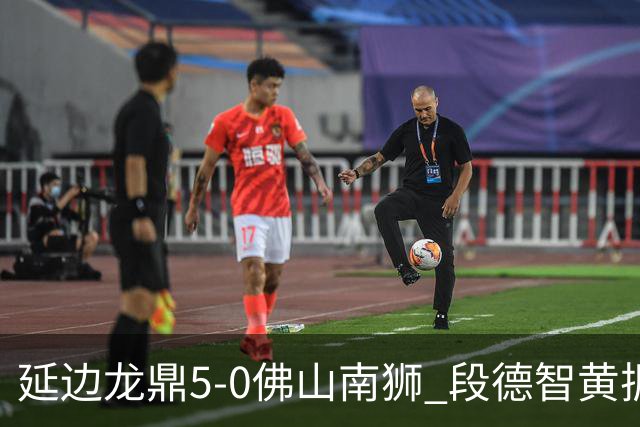 延边龙鼎5-0佛山南狮 段德智黄振飞破门乔瓦尼点射建功