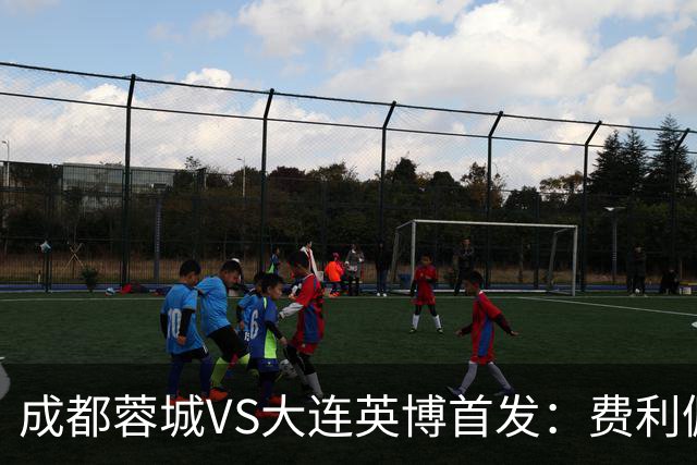 成都蓉城VS大连英博首发：费利佩拜合拉木先发，大连三叉戟出战