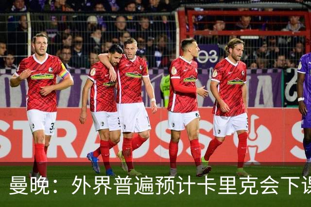 曼晚：外界普遍预计卡里克会下课 高层关于他未来的讨论仍在继续