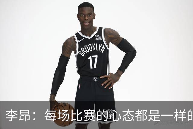 李昂：每场比赛的心态都是一样的 就是拼 要摆正我们的位置