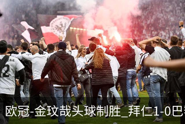 欧冠-金玟哉头球制胜 拜仁1-0巴黎圣日耳曼