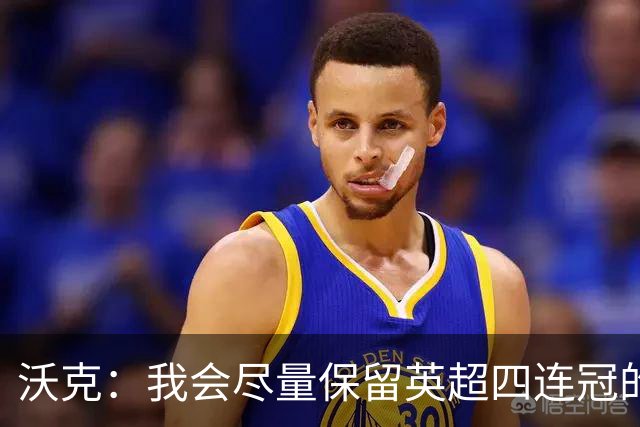 沃克：我会尽量保留英超四连冠的纹身；在余生里捍卫我的队友