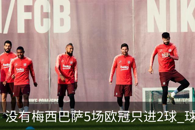 没有梅西巴萨5场欧冠只进2球 球员：获胜钥匙丢了
