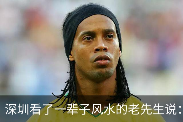 深圳看了一辈子风水的老先生说：大富大贵的命，一般人承受不起