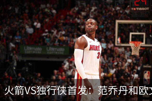 火箭VS独行侠首发：范乔丹&欧文回归直接对位 弗拉格VS杜兰特