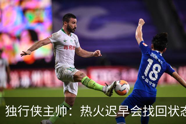 独行侠主帅：热火迟早会找回状态 不是能不能做到 而是何时做到