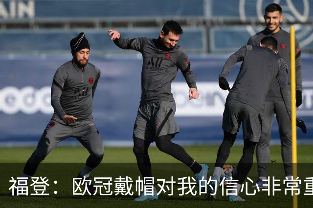 福登：欧冠戴帽对我的信心非常重要；我努力成为球队的领袖