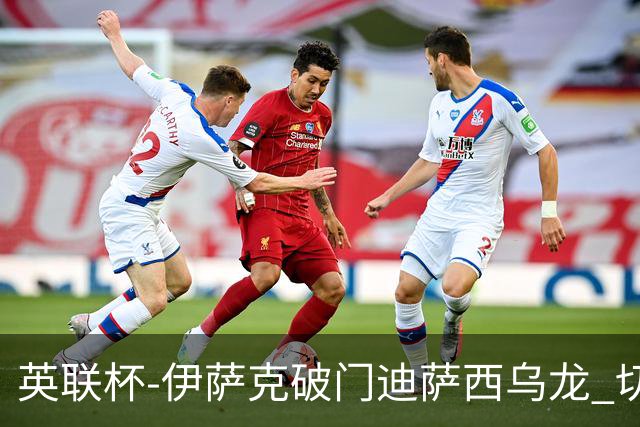 英联杯-伊萨克破门迪萨西乌龙 切尔西0-2纽卡