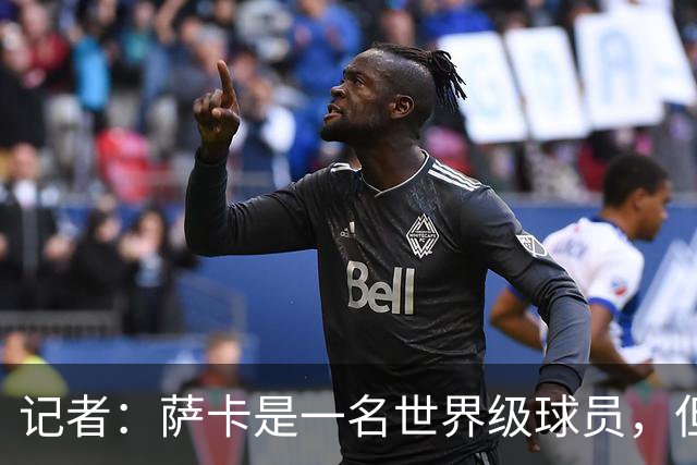 记者：萨卡是一名世界级球员，但进不了我心中的前五边锋位置