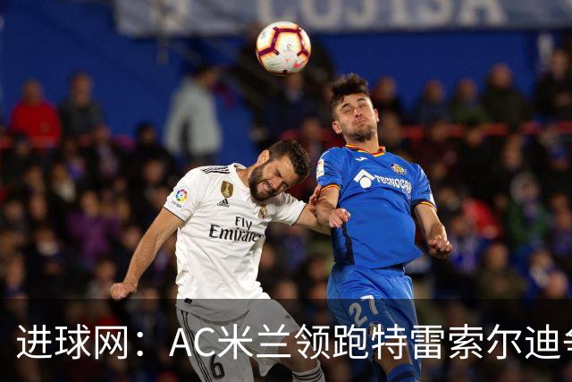 进球网：AC米兰领跑特雷索尔迪争夺战 多特巴萨国米枪手等队关注