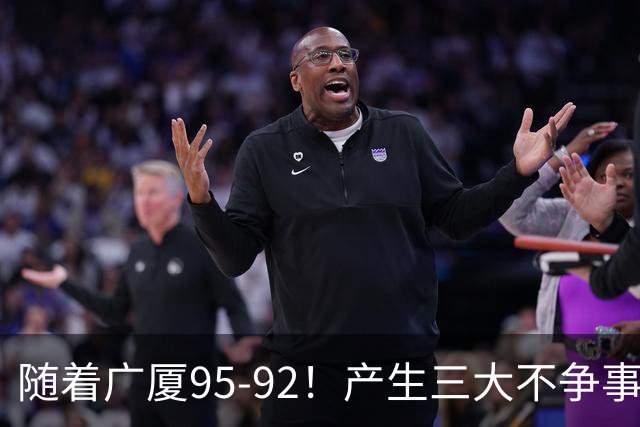 随着广厦95-92！产生三大不争事实！不是胡金秋，最大功臣是末节17分的威尔斯