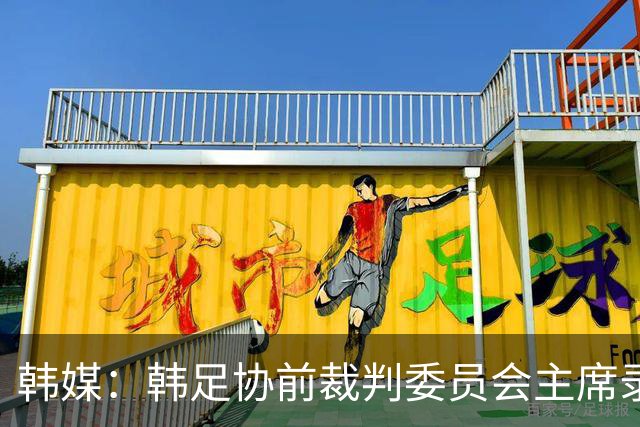 韩媒：韩足协前裁判委员会主席录音引争议 被指控向裁判索要钱财
