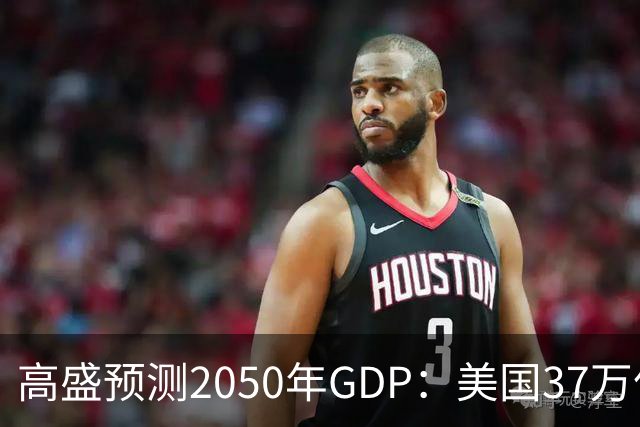高盛预测2050年GDP：美国37万亿美元，印度22万亿，中国出人意料