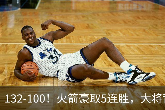 132-100！火箭豪取5连胜，大将背部拉伤，预计将缺席未来几场比赛