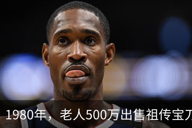 1980年，老人500万出售祖传宝刀，专家失望指责，老人：你没资格