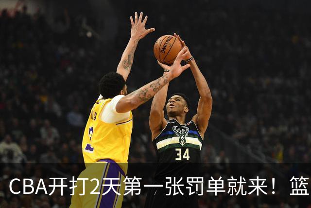 CBA开打2天第一张罚单就来！篮协要杀一儆百了：2人被追加处罚！