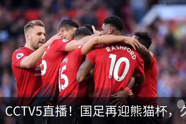 CCTV5直播！国足再迎熊猫杯，久尔杰维奇带队战劲旅，目标=时隔8年再度夺冠