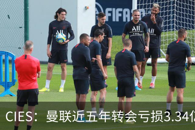 CIES：曼联近五年转会亏损3.34亿镑，欧洲球队中垫底