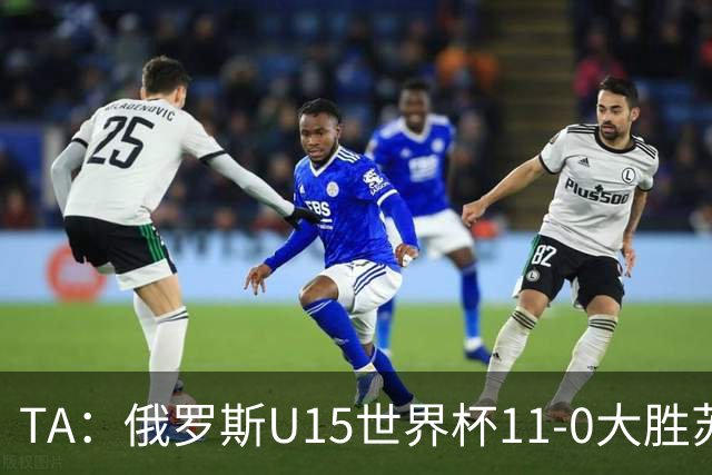 TA：俄罗斯U15世界杯11-0大胜苏丹，主帅盼成年队早日解禁