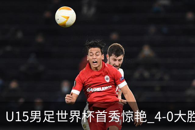 U15男足世界杯首秀惊艳 4-0大胜中非展现希望